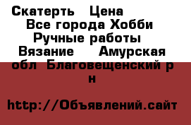 Скатерть › Цена ­ 5 200 - Все города Хобби. Ручные работы » Вязание   . Амурская обл.,Благовещенский р-н